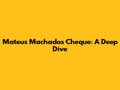 Mateus Machado's Cheque: A Deep Dive