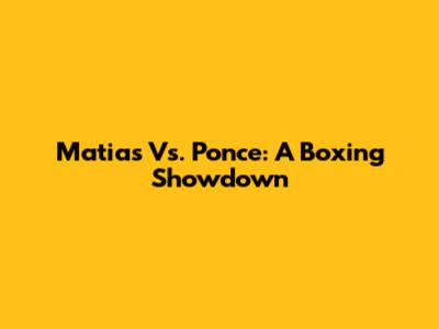 Matias Vs. Ponce: A Boxing Showdown