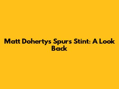 Matt Doherty's Spurs Stint: A Look Back