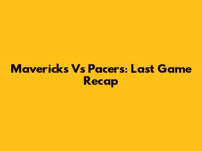 Mavericks Vs Pacers: Last Game Recap