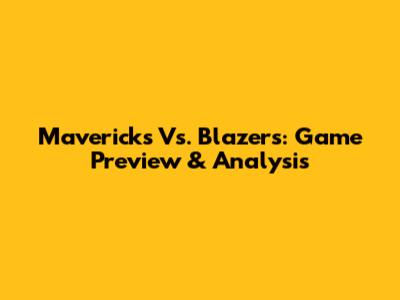 Mavericks Vs. Blazers: Game Preview & Analysis