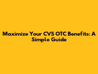 Maximize Your CVS OTC Benefits: A Simple Guide