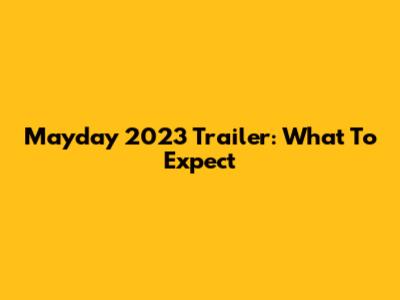Mayday 2023 Trailer: What To Expect