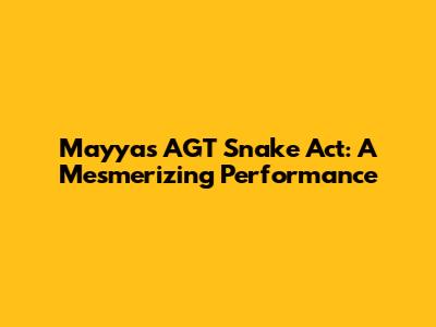 Mayyas AGT Snake Act: A Mesmerizing Performance
