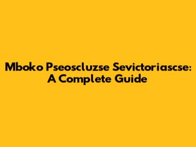Mboko Pseoscluzse Sevictoriascse: A Complete Guide