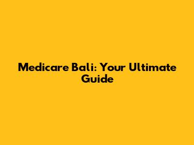 Medicare Bali: Your Ultimate Guide