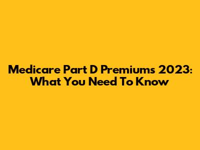 Medicare Part D Premiums 2023: What You Need To Know