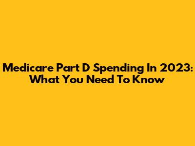 Medicare Part D Spending In 2023: What You Need To Know