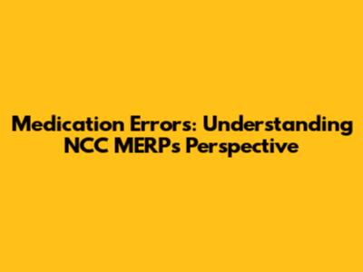 Medication Errors: Understanding NCC MERP's Perspective