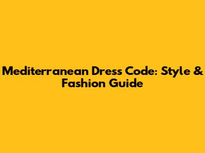 Mediterranean Dress Code: Style & Fashion Guide