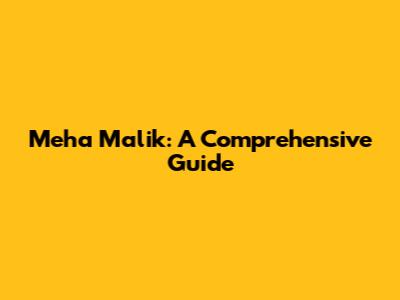 Meha Malik: A Comprehensive Guide