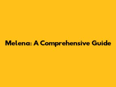 Melena: A Comprehensive Guide
