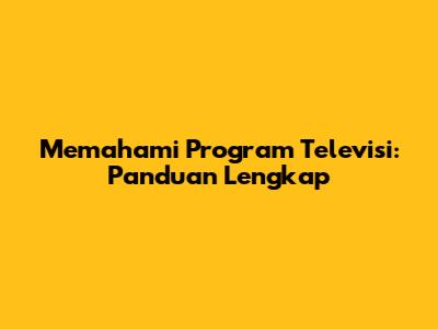 Memahami Program Televisi: Panduan Lengkap