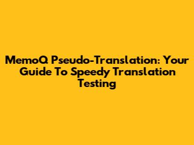 MemoQ Pseudo-Translation: Your Guide To Speedy Translation Testing