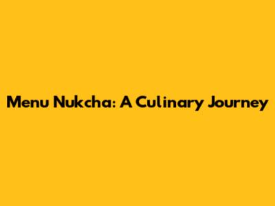 Menu Nukcha: A Culinary Journey