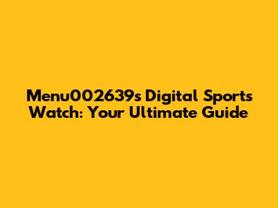 Menu002639's Digital Sports Watch: Your Ultimate Guide