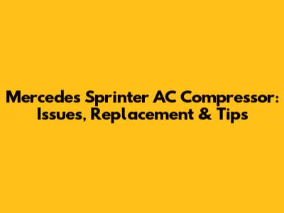Mercedes Sprinter AC Compressor: Issues, Replacement & Tips