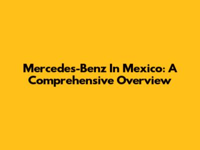 Mercedes-Benz In Mexico: A Comprehensive Overview