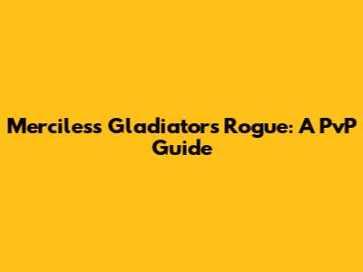 Merciless Gladiator's Rogue: A PvP Guide