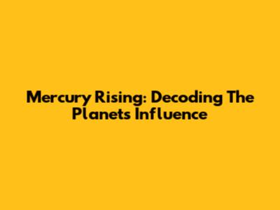 Mercury Rising: Decoding The Planet's Influence