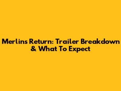 Merlin's Return: Trailer Breakdown & What To Expect