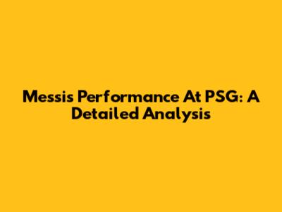 Messi's Performance At PSG: A Detailed Analysis