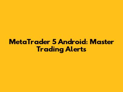 MetaTrader 5 Android: Master Trading Alerts