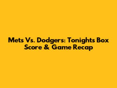 Mets Vs. Dodgers: Tonight's Box Score & Game Recap