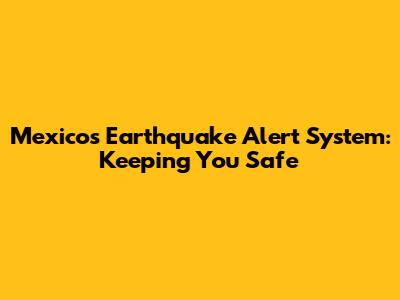 Mexico's Earthquake Alert System: Keeping You Safe