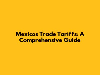 Mexico's Trade Tariffs: A Comprehensive Guide