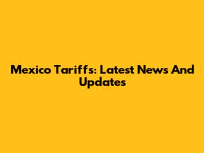 Mexico Tariffs: Latest News And Updates