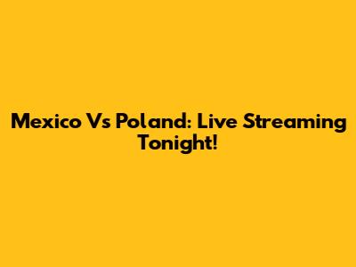 Mexico Vs Poland: Live Streaming Tonight!