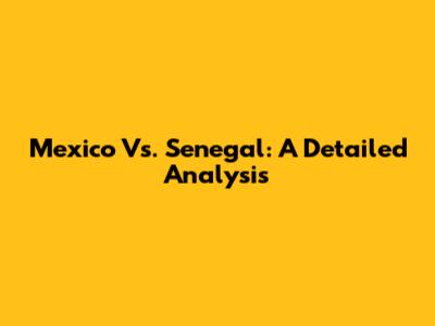 Mexico Vs. Senegal: A Detailed Analysis