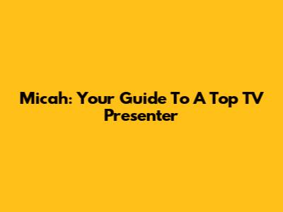 Micah: Your Guide To A Top TV Presenter