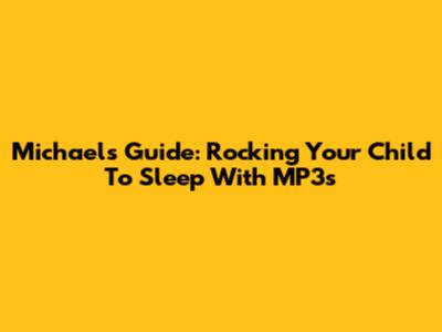 Michael's Guide: Rocking Your Child To Sleep With MP3s