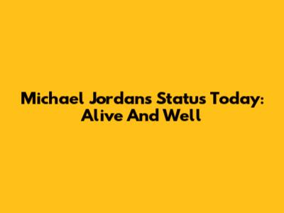 Michael Jordan's Status Today: Alive And Well