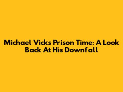 Michael Vick's Prison Time: A Look Back At His Downfall