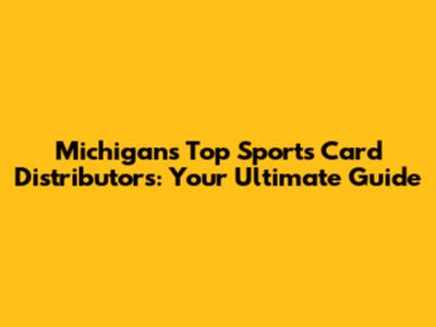 Michigan's Top Sports Card Distributors: Your Ultimate Guide