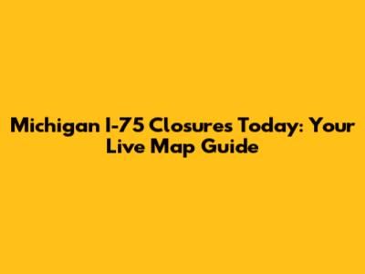 Michigan I-75 Closures Today: Your Live Map Guide