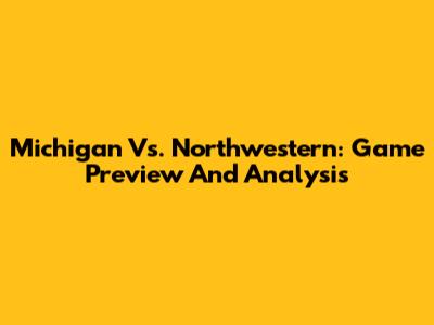Michigan Vs. Northwestern: Game Preview And Analysis