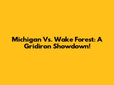 Michigan Vs. Wake Forest: A Gridiron Showdown!