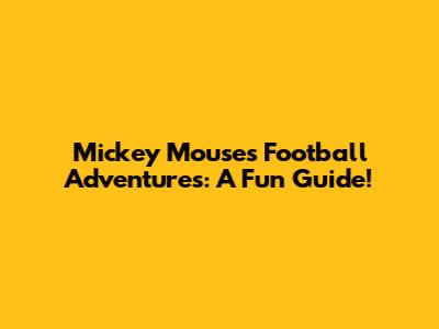 Mickey Mouse's Football Adventures: A Fun Guide!