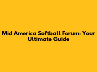 Mid America Softball Forum: Your Ultimate Guide