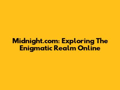 Midnight.com: Exploring The Enigmatic Realm Online