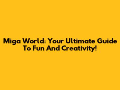 Miga World: Your Ultimate Guide To Fun And Creativity!
