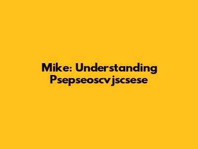 Mike: Understanding Psepseoscvjscsese