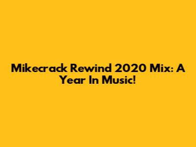 Mikecrack Rewind 2020 Mix: A Year In Music!