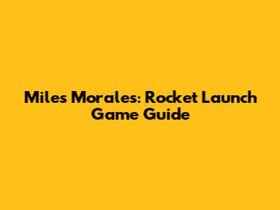 Miles Morales: Rocket Launch Game Guide