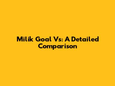 Milik Goal Vs: A Detailed Comparison