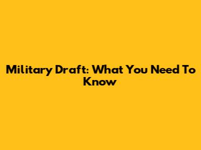 Military Draft: What You Need To Know